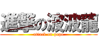 進撃の波波龍 (attack on popo)