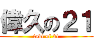 偉久の２１ (toki of 21)