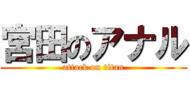 宮田のアナル (attack on titan)