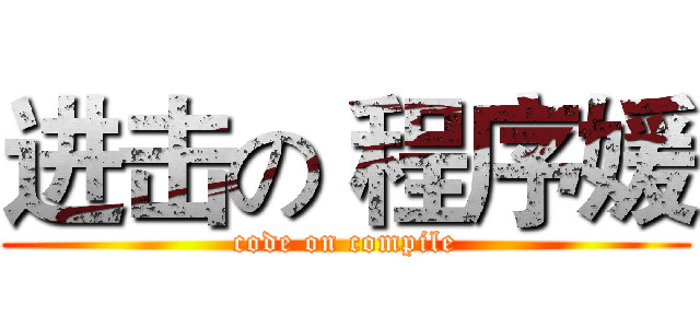 进击の 程序媛 (code on compile)
