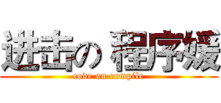 进击の 程序媛 (code on compile)