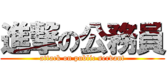 進撃の公務員 (attack on public servant)