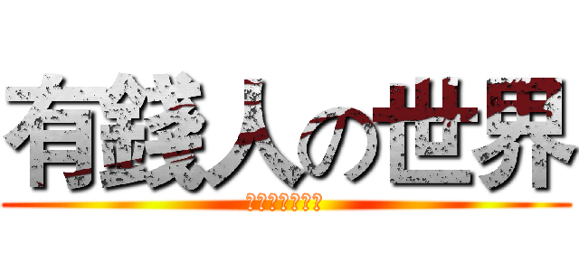 有錢人の世界 (部隊軍團豋場中)