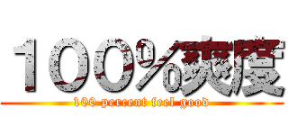 １００％爽度 (100 percent feel good)