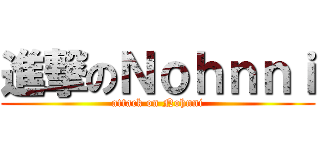 進撃のＮｏｈｎｎｉ (attack on Nohnni)