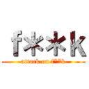 ｆ＊＊ｋ (attack on f**k)