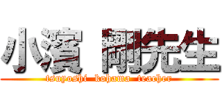 小濱 剛先生 (tsuyoshi  kohama  teacher)