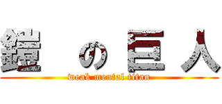 鎧  の 巨 人 (weak mental titan)