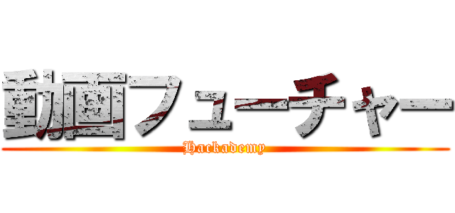 動画フューチャー (Hackademy)