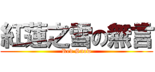 紅蓮之雪の無言 (Red Snow)