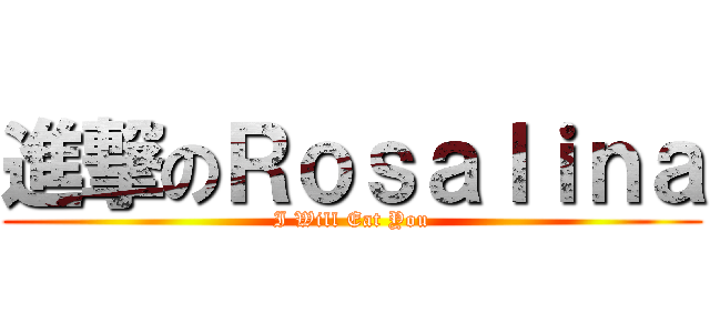 進撃のＲｏｓａｌｉｎａ (I Will Eat You)