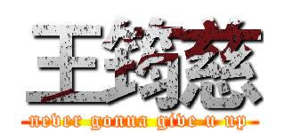 王筠慈 (never gonna give u up)