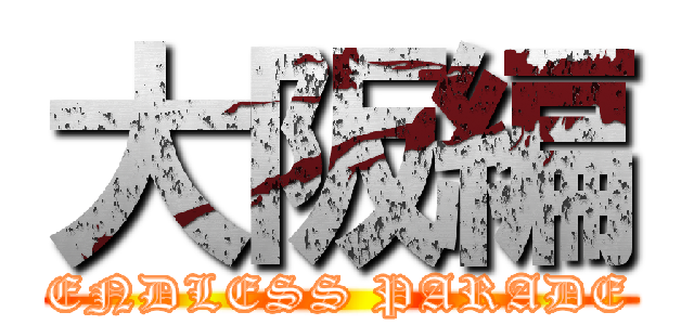 大阪編 (ENDLESS PARADE)