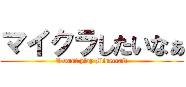 マイクラしたいなぁ (I want play Minecraft)