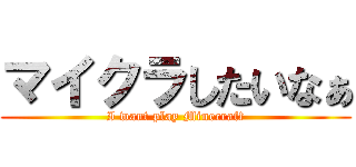 マイクラしたいなぁ (I want play Minecraft)