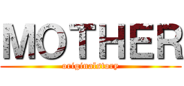 ＭＯＴＨＥＲ (originalstory)