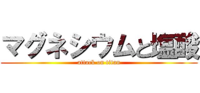 マグネシウムと塩酸 (attack on titan)