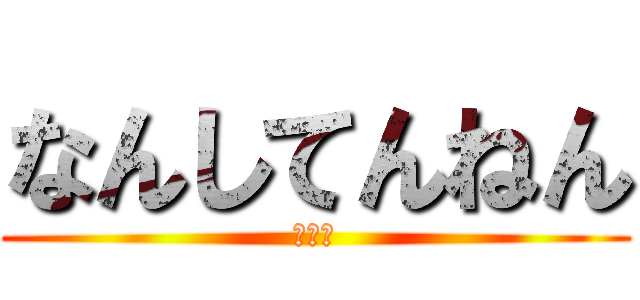 なんしてんねん (大阪か)