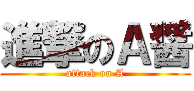 進撃のＡ醤 (attack on A)