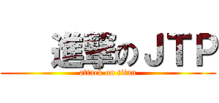    進撃のＪＴＰ (attack on titan)