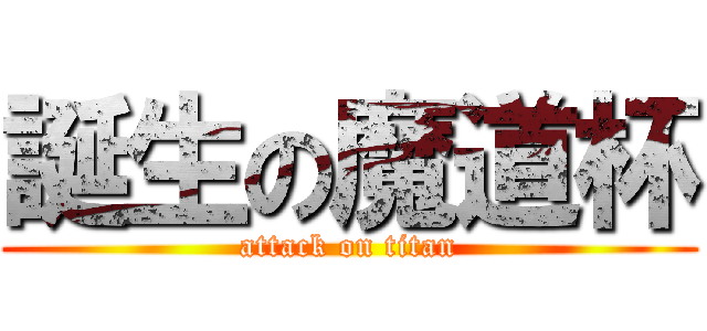 誕生の魔道杯 (attack on titan)