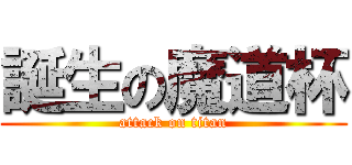 誕生の魔道杯 (attack on titan)