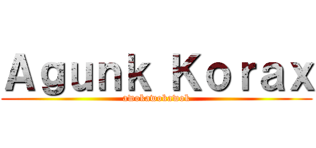 Ａｇｕｎｋ Ｋｏｒａｘ (awokawokawok)