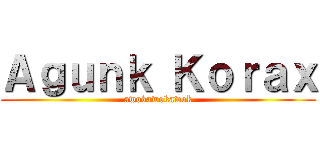 Ａｇｕｎｋ Ｋｏｒａｘ (awokawokawok)