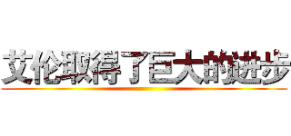 艾伦取得了巨大的进步 ()