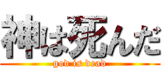 神は死んだ (god is dead)