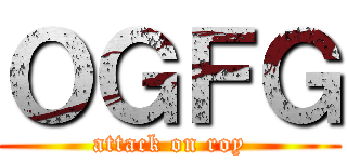 ＯＧＦＧ (attack on roy)