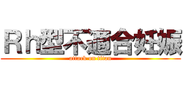 Ｒｈ型不適合妊娠 (attack on titan)