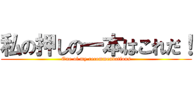 私の押しの一本はこれだ！ (One of my recommendations)