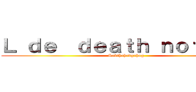 Ｌ ｄｅ  ｄｅａｔｈ ｎｏｔｅ ：３ (Sebthehedgehog)