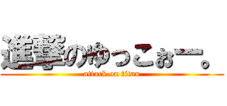 進撃のゆっこぉー。 (attack on titan)