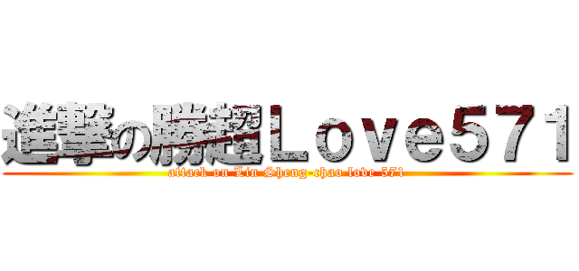 進撃の勝超Ｌｏｖｅ５７１ (attack on Lin Sheng-chao love 571)