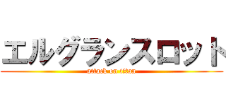 エルグランスロット (attack on titan)