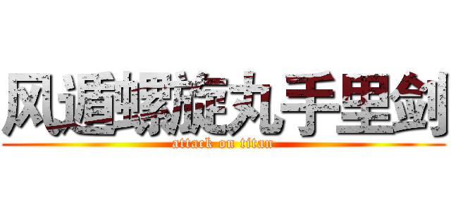 风遁螺旋丸手里剑 (attack on titan)