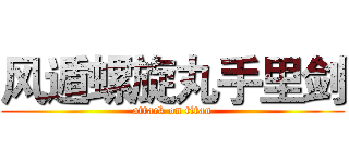 风遁螺旋丸手里剑 (attack on titan)