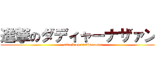 進撃のダディャーナザァン！ (attack on tatibanasan)
