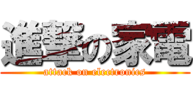 進撃の家電 (attack on electronics)