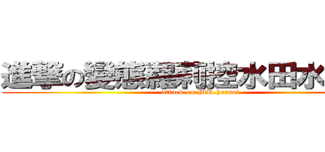 進撃の變態蘿莉控水田水小姐啊 (attack on MR.hentai)