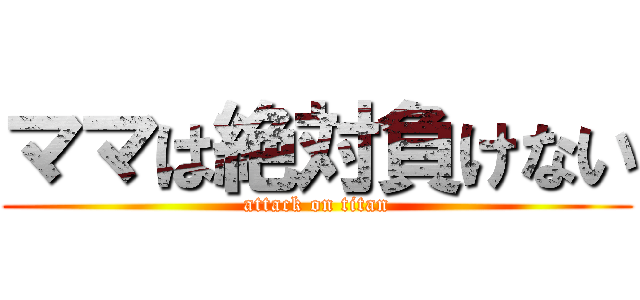 ママは絶対負けない (attack on titan)