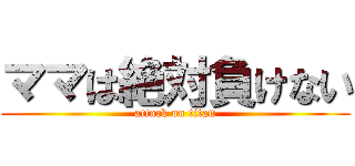 ママは絶対負けない (attack on titan)
