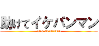 助けてイケパンマン (Help,Ikepanman)