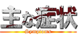 主な症状 (Symptoms)