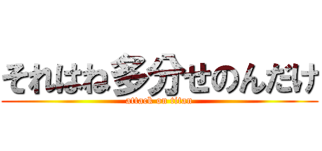 それはね多分せのんだけ (attack on titan)