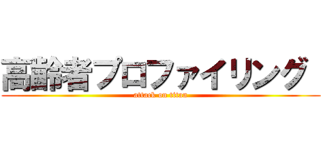 高齢者プロファイリング  (attack on titan)