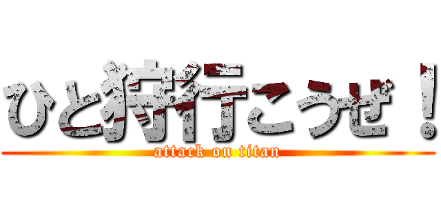 ひと狩行こうぜ！ (attack on titan)