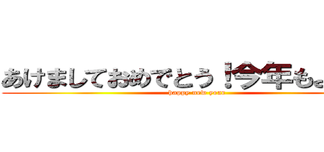 あけましておめでとう！今年もよろしく (happy new year)